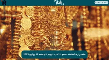 «أسرار مذهلة» سعر الذهب اليوم الجمعة 13 يونيو 2025